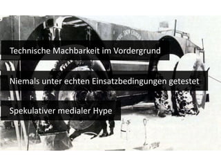 Technische Machbarkeit im Vordergrund Niemals unter echten Einsatzbedingungen getestet Spekulativer medialer Hype 