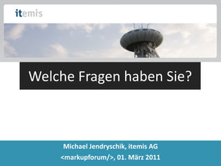 Welche Fragen haben Sie? Michael Jendryschik, itemis AG <markupforum/>, 01. März 2011 