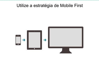 Utilize a estratégia de Mobile First
 