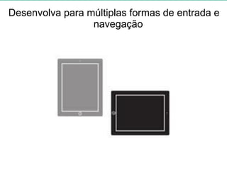 Desenvolva para múltiplas formas de entrada e
navegação
 