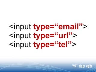 <input type=“email”>
<input type=“url”>
<input type=“tel”>
 
