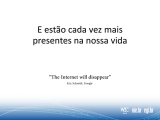E estão cada vez mais
presentes na nossa vida
 