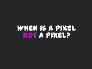 When is a pixel not a pixel?