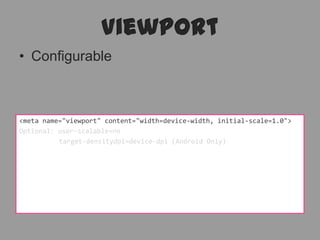 ViewPortConfigurable<meta name="viewport" content="width=device-width, initial-scale=1.0">Optional: user-scalable=no	  target-densitydpi=device-dpi (Android Only)
