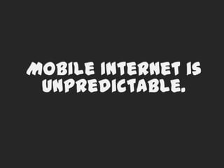 Mobile Internet is unpredictable.