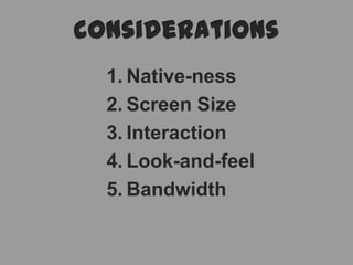 considerationsNative-nessScreen SizeInteractionLook-and-feelBandwidth