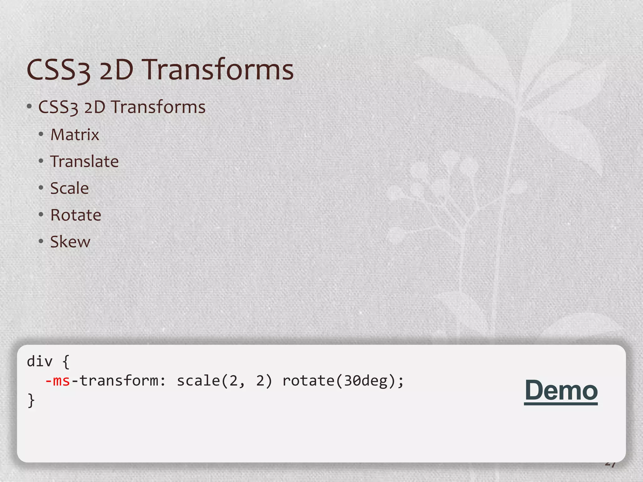 CSS3 2D Transforms
• CSS3 2D Transforms
 •   Matrix
 •   Translate
 •   Scale
 •   Rotate
 •   Skew




div {
  -ms-transform: scale(2, 2) rotate(30deg);
}                                             Demo

                                                     27
 