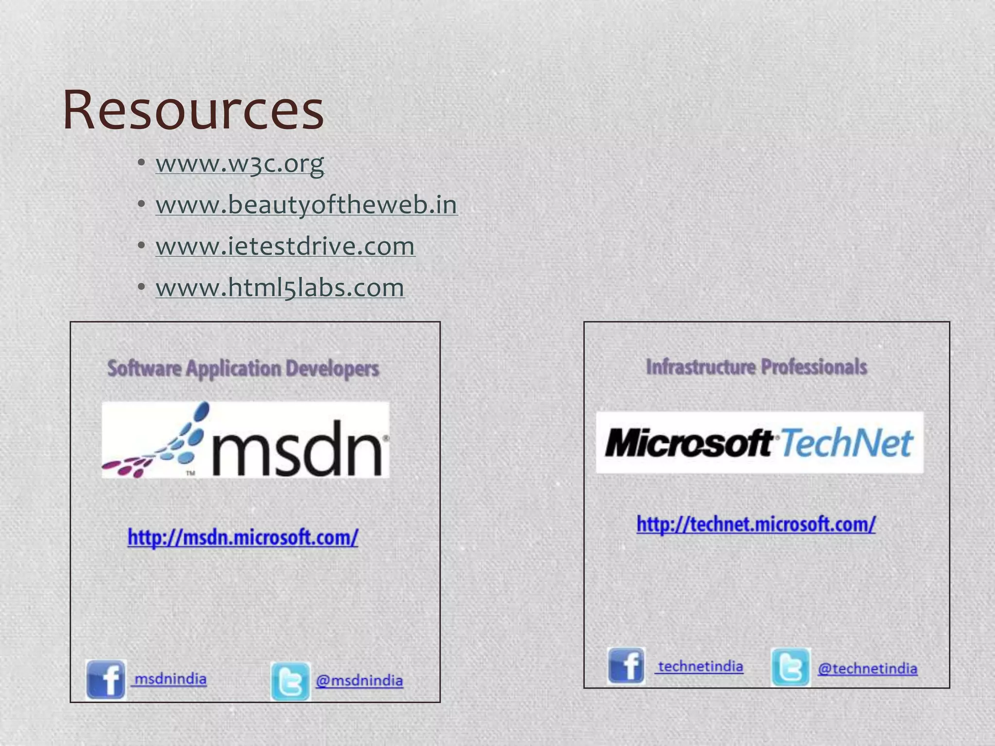 Resources
  •   www.w3c.org
  •   www.beautyoftheweb.in
  •   www.ietestdrive.com
  •   www.html5labs.com
 