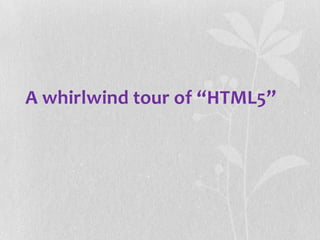 A whirlwind tour of “HTML5”
 