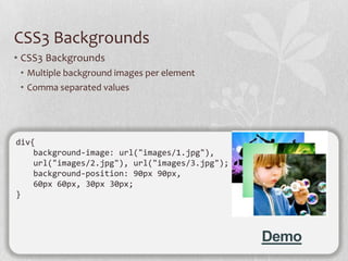 CSS3 Backgrounds
• CSS3 Backgrounds
 • Multiple background images per element
 • Comma separated values




div{
    background-image: url("images/1.jpg"),
    url("images/2.jpg"), url("images/3.jpg");
    background-position: 90px 90px,
    60px 60px, 30px 30px;
}




                                                Demo
 
