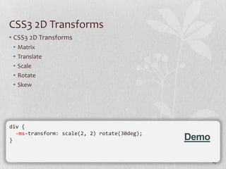 CSS3 2D Transforms
• CSS3 2D Transforms
 •   Matrix
 •   Translate
 •   Scale
 •   Rotate
 •   Skew




div {
  -ms-transform: scale(2, 2) rotate(30deg);
}                                             Demo

                                                     27
 