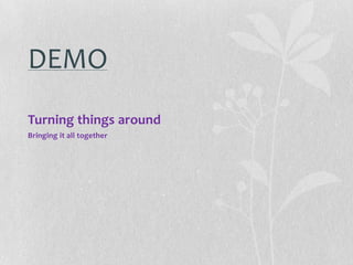 DEMO
Turning things around
Bringing it all together
 