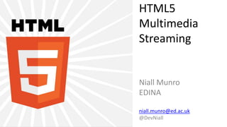 HTML5
Multimedia
Streaming
Niall Munro
EDINA
niall.munro@ed.ac.uk
@DevNiall
 