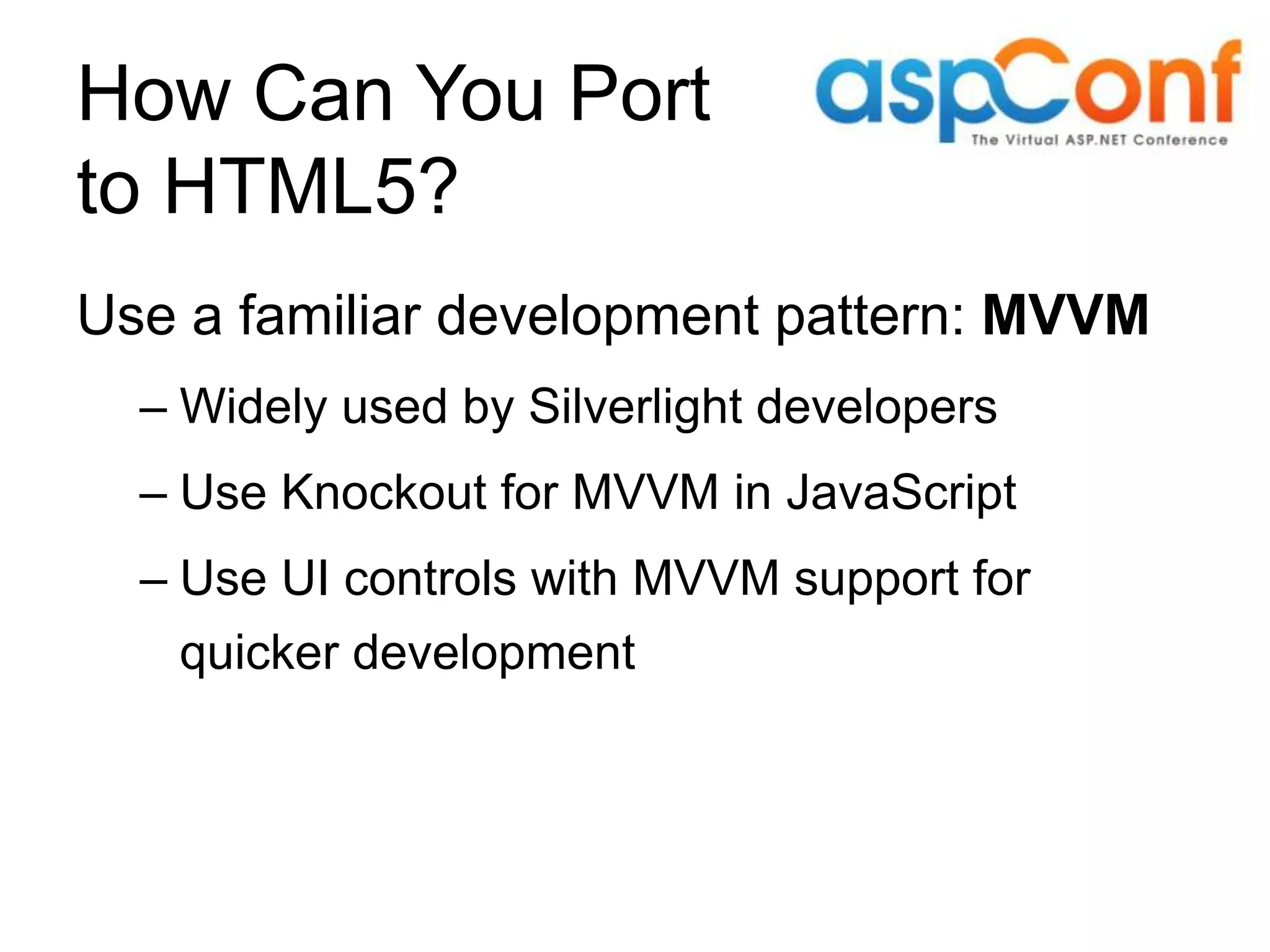 How Can You Port to HTML5? Use a familiar development pattern: MVVM – Widely used by Silverlight developers – Use Knockout for MVVM in JavaScript – Use UI controls with MVVM support for quicker development 