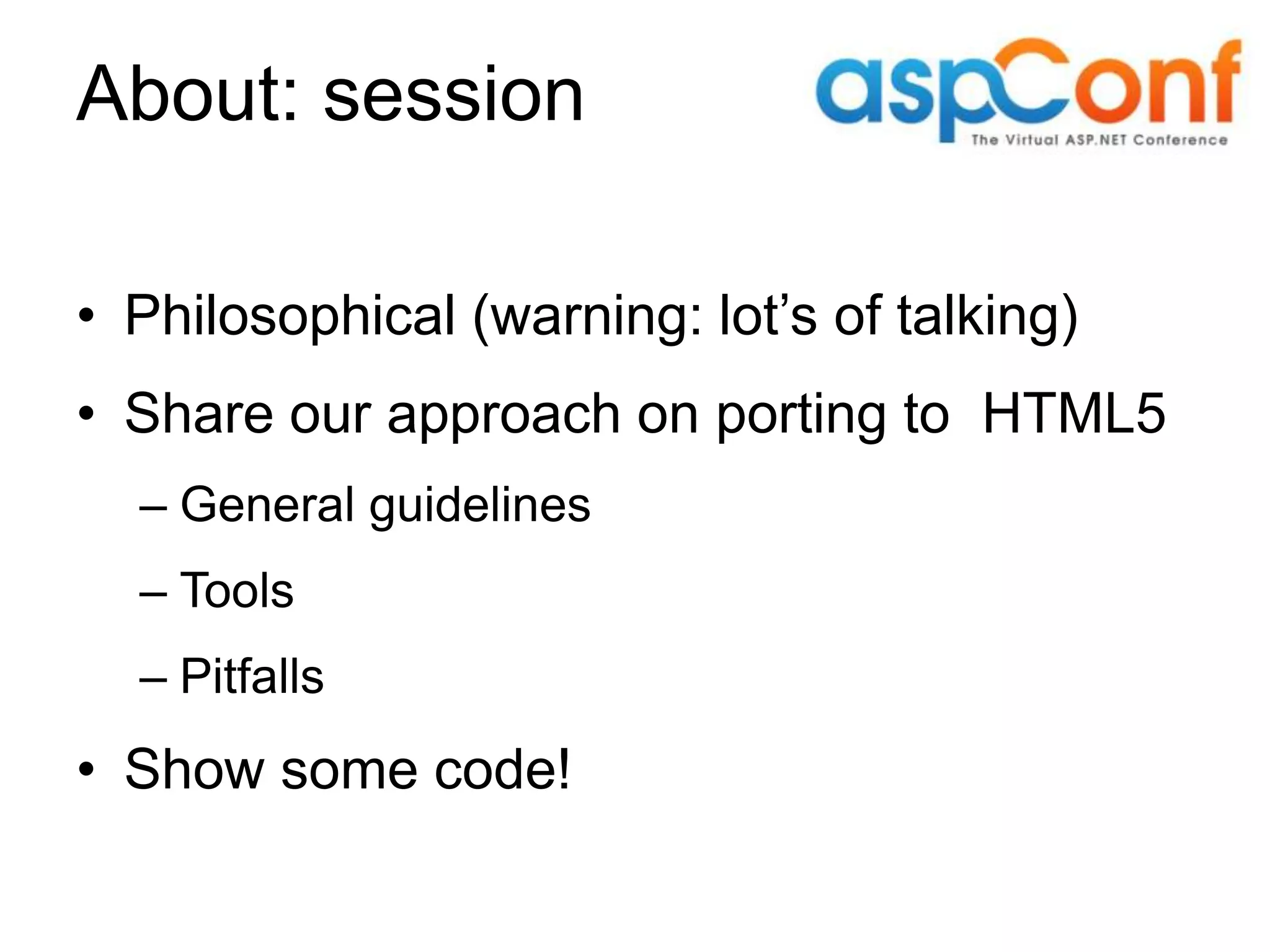 About: session • Philosophical (warning: lot’s of talking) • Share our approach on porting to HTML5 – General guidelines – Tools – Pitfalls • Show some code! 