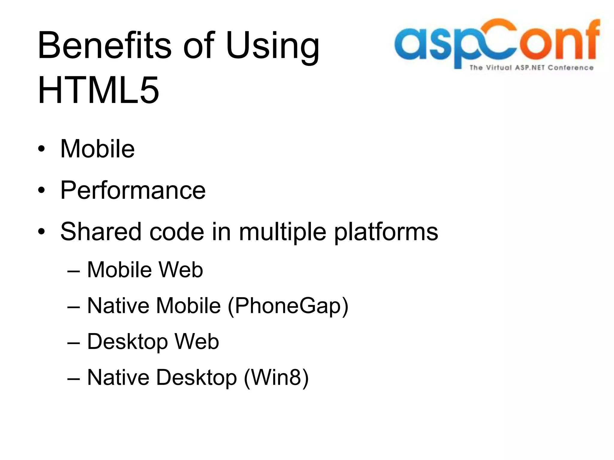 Benefits of Using HTML5 • Mobile • Performance • Shared code in multiple platforms – Mobile Web – Native Mobile (PhoneGap) – Desktop Web – Native Desktop (Win8) 