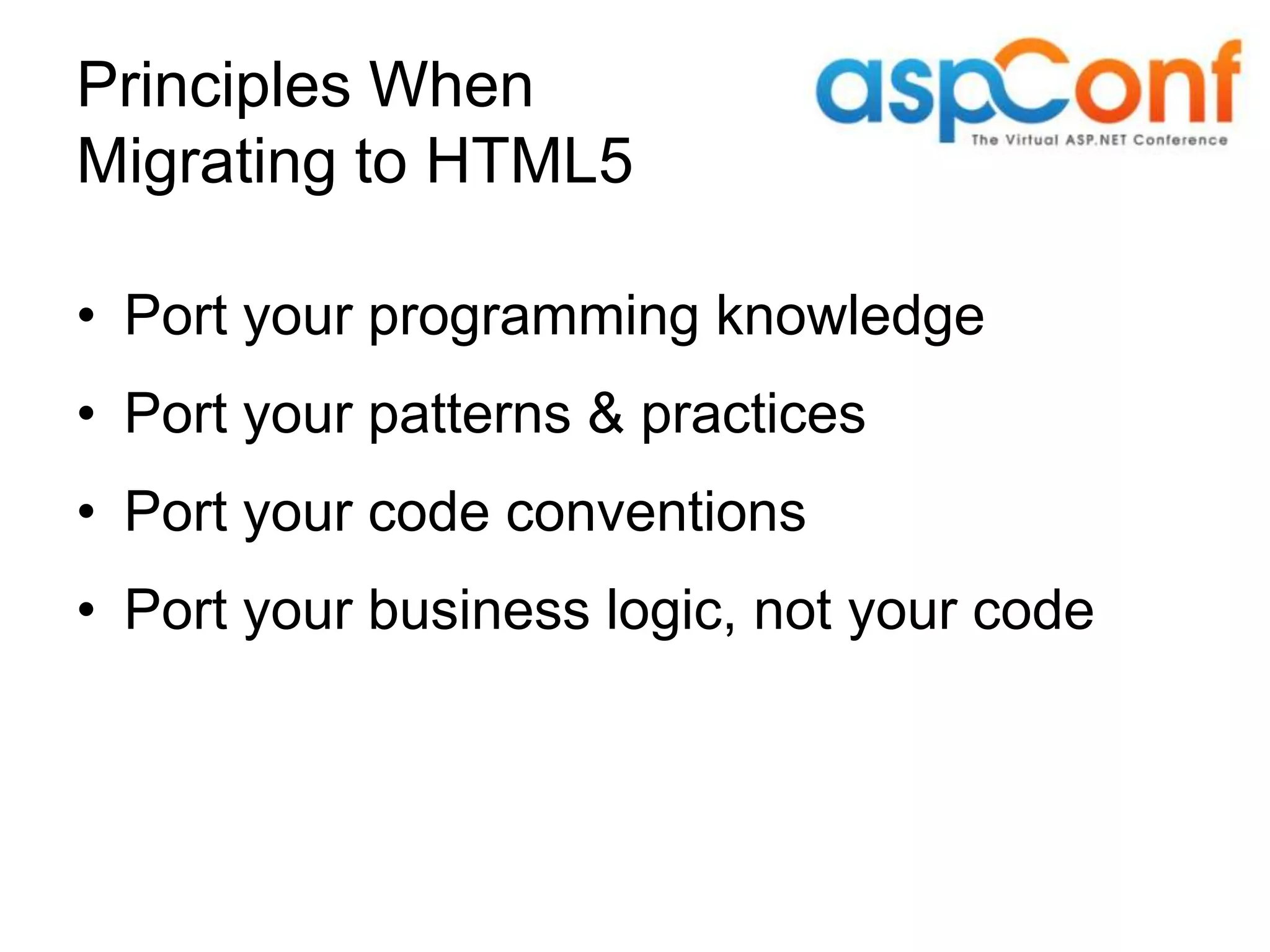Principles When Migrating to HTML5 • Port your programming knowledge • Port your patterns & practices • Port your code conventions • Port your business logic, not your code 