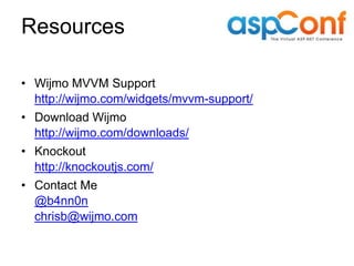 Resources

• Wijmo MVVM Support
  http://wijmo.com/widgets/mvvm-support/
• Download Wijmo
  http://wijmo.com/downloads/
• Knockout
  http://knockoutjs.com/
• Contact Me
  @b4nn0n
  chrisb@wijmo.com
 