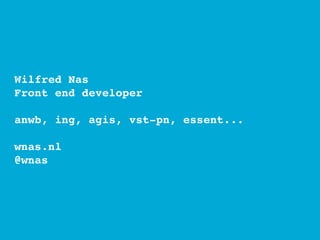 Wilfred Nas
Front end developer

anwb, ing, agis, vst-pn, essent...

wnas.nl
@wnas
 