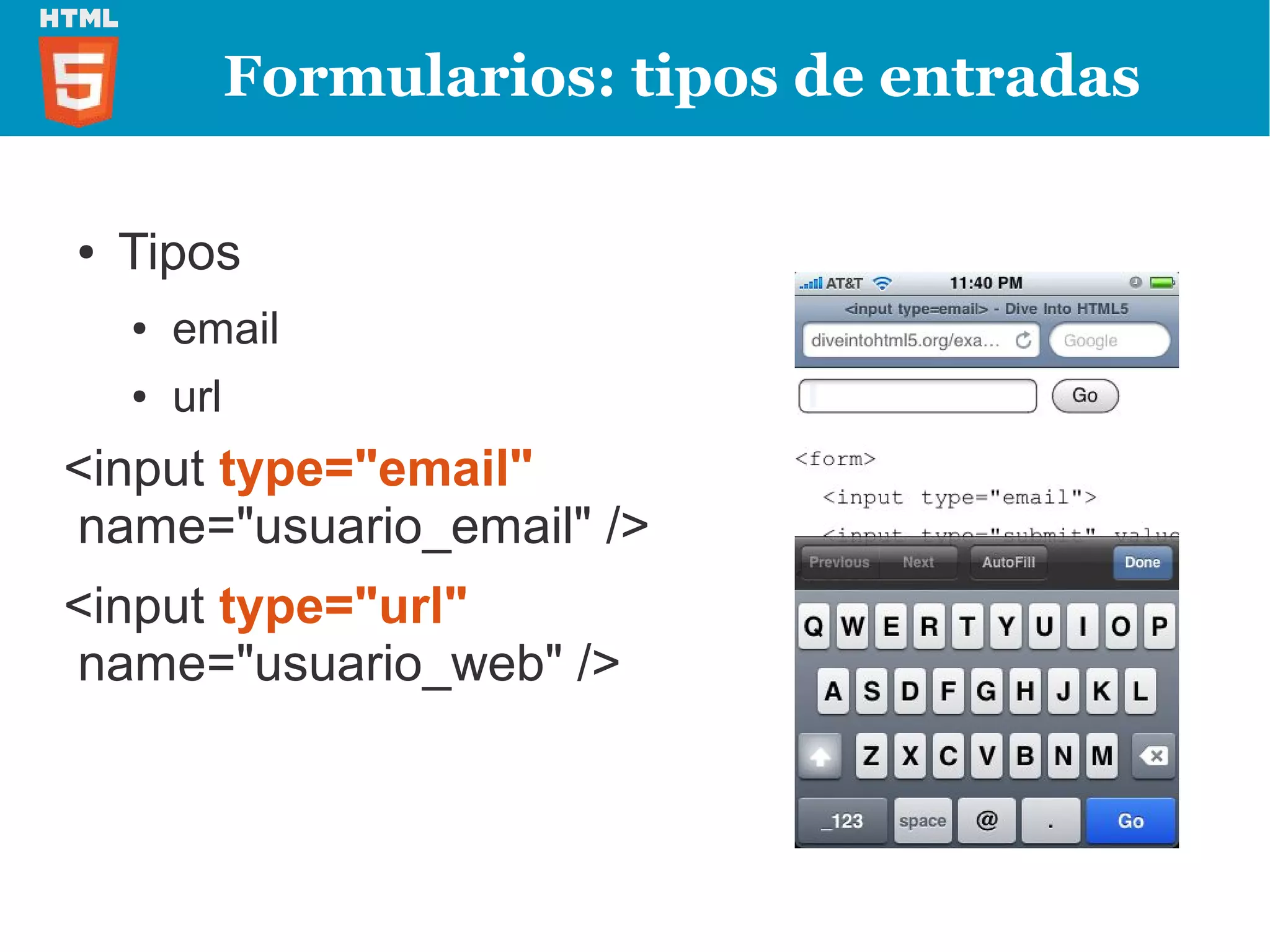 Formularios: tipos de entradas

●   Tipos
    ●   email
    ●   url
<input type="email"
name="usuario_email" />
<input type="url"
name="usuario_web" />
 