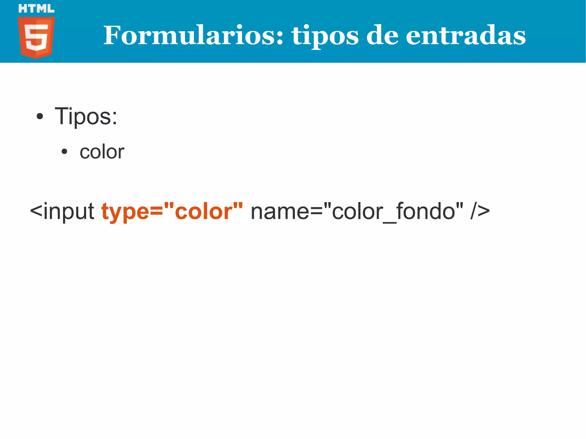 Formularios: tipos de entradas

●   Tipos:
    ●   color

<input type="color" name="color_fondo" />
 