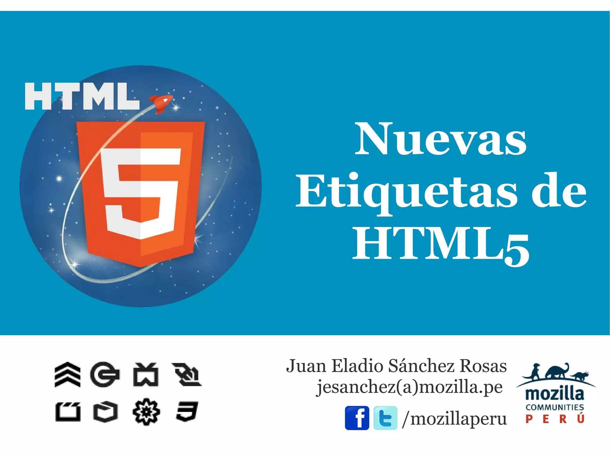 Nuevas
Etiquetas de
  HTML5

Juan Eladio Sánchez Rosas
   jesanchez(a)mozilla.pe
             /mozillaperu
 