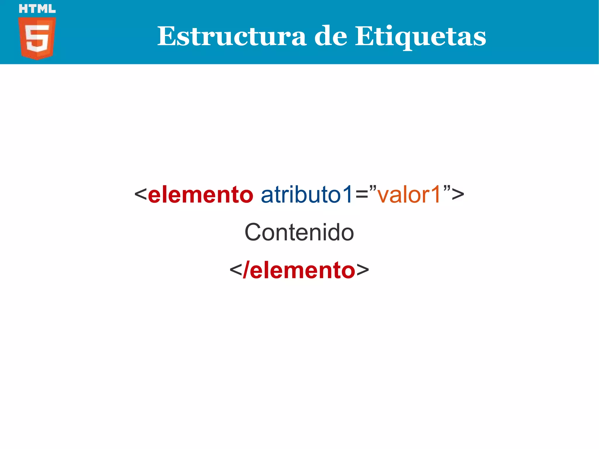 Estructura de Etiquetas




<elemento atributo1=”valor1”>
         Contenido
        </elemento>
 