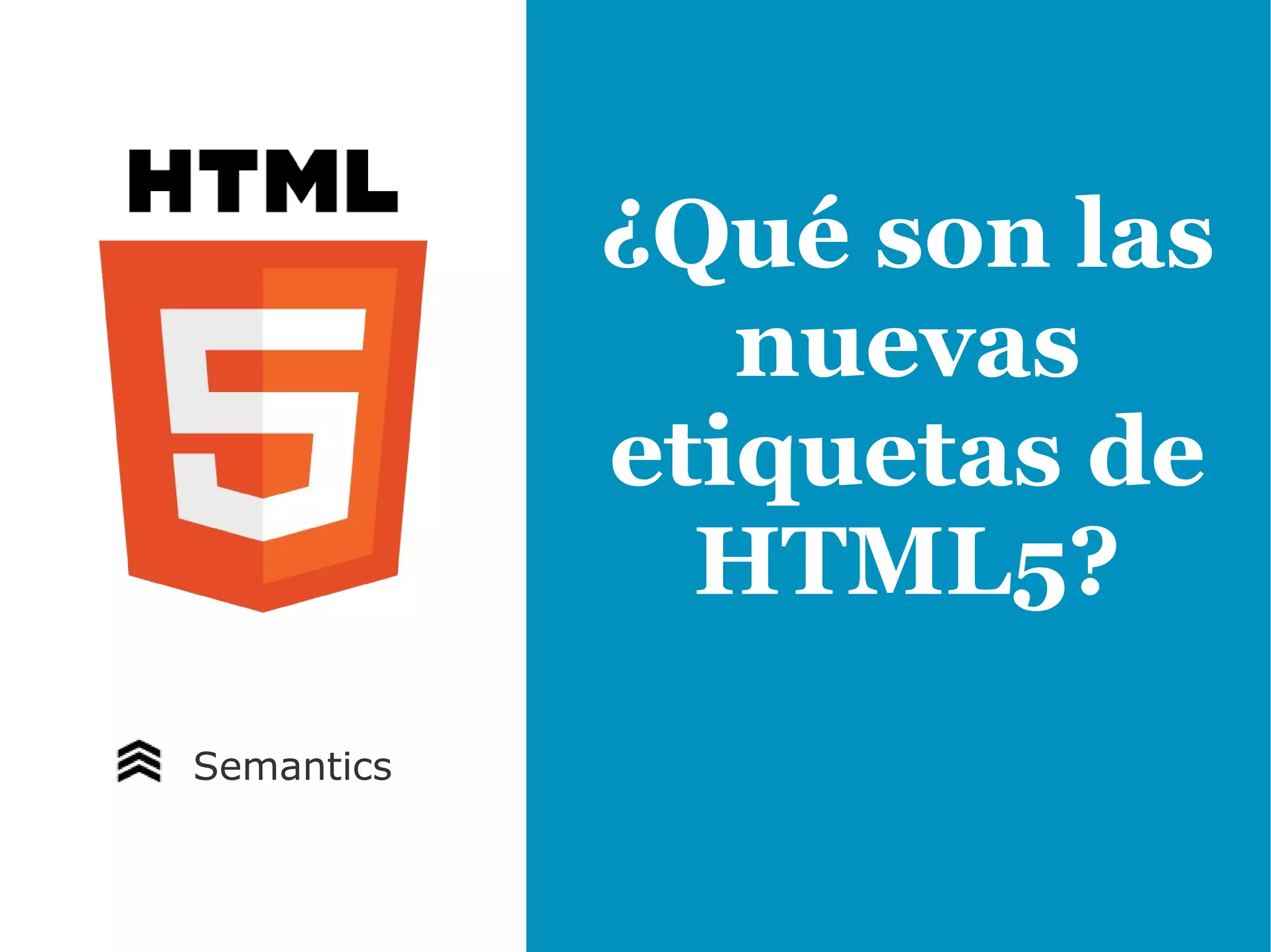 ¿Qué son las
               nuevas
            etiquetas de
              HTML5?
Semantics
 