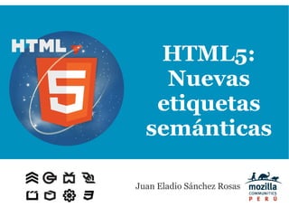 HTML5:
    Nuevas
   etiquetas
  semánticas

Juan Eladio Sánchez Rosas
 