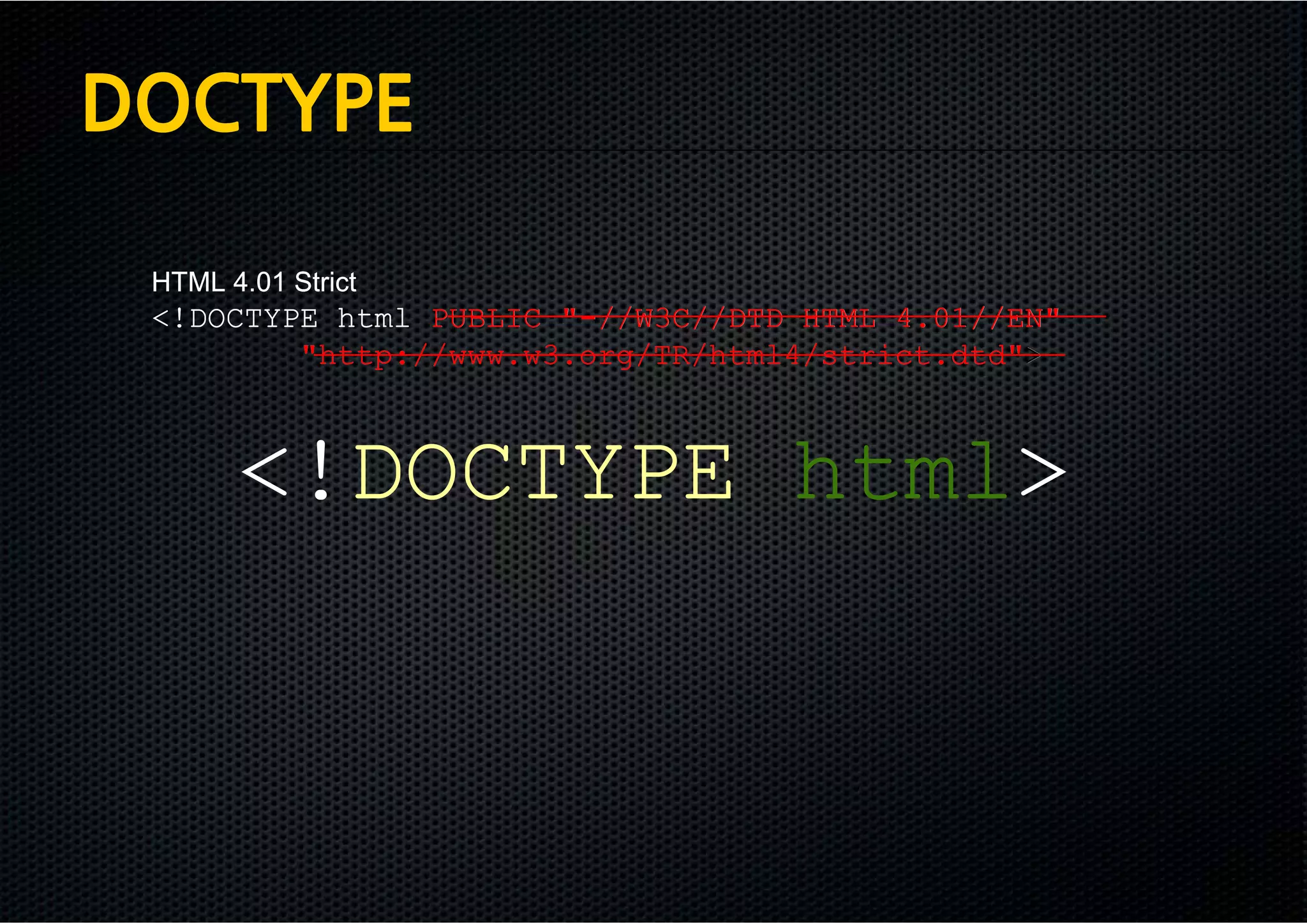 DOCTYPE

 HTML 4.01 Strict
 <!DOCTYPE html PUBLIC "-//W3C//DTD HTML 4.01//EN"
         "http://www.w3.org/TR/html4/strict.dtd">



       <!DOCTYPE html>
 