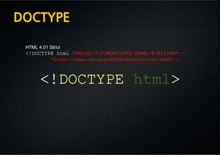 DOCTYPE

 HTML 4.01 Strict
 <!DOCTYPE html PUBLIC "-//W3C//DTD HTML 4.01//EN"
         "http://www.w3.org/TR/html4/strict.dtd">



       <!DOCTYPE html>
 