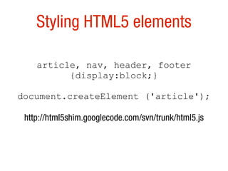 Styling HTML5 elements

    article, nav, header, footer
          {display:block;}

document.createElement ('article');

 http://html5shim.googlecode.com/svn/trunk/html5.js
 