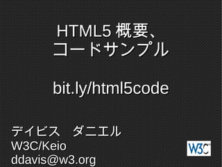 HTML5HTML5 概要、概要、
コードサンプルコードサンプル
デイビス　ダニエルデイビス　ダニエル
W3C/KeioW3C/Keio
ddavis@w3.orgddavis@w3.org
 