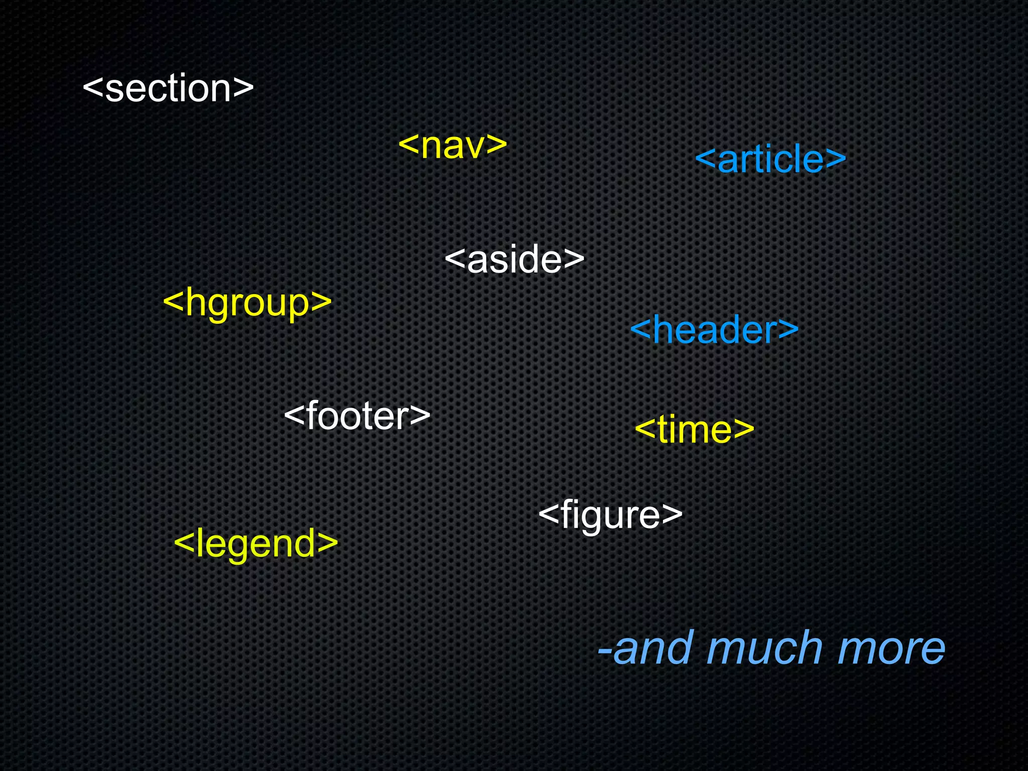 -and much more <section> <nav> <article> <hgroup> <footer> <header> <aside> <time> <figure> <legend> 