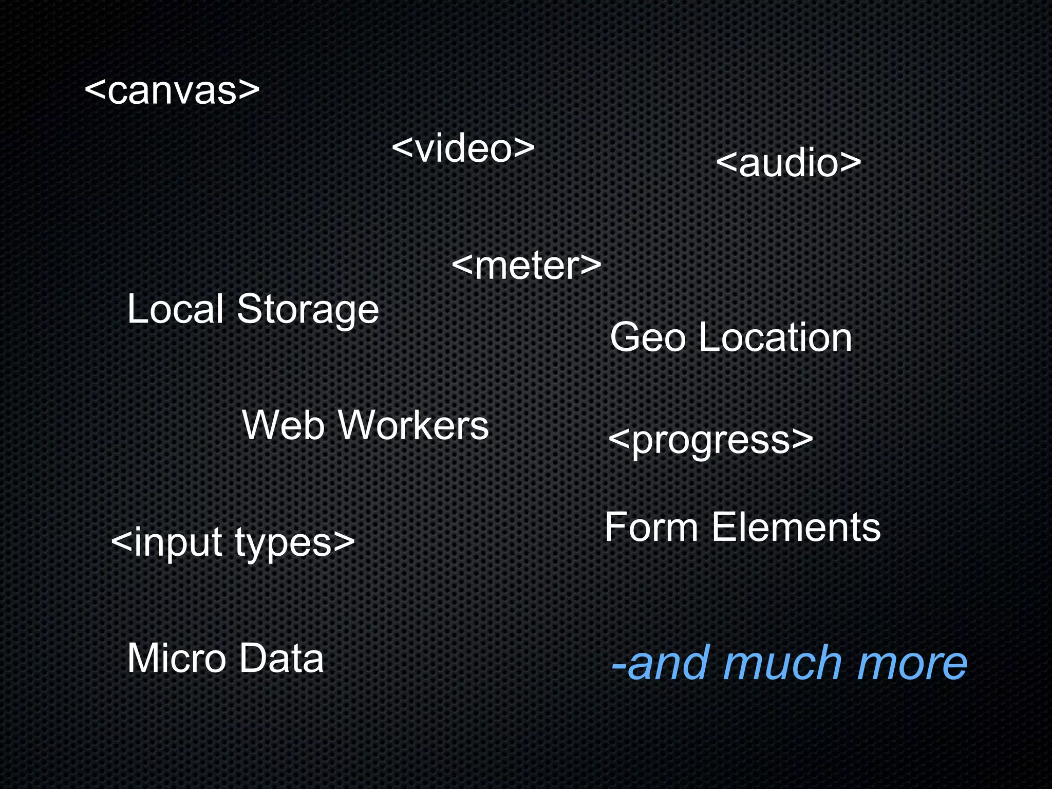 -and much more <canvas> <video> <audio> Local Storage Web Workers Geo Location <input types> Form Elements Micro Data <meter> <progress> 