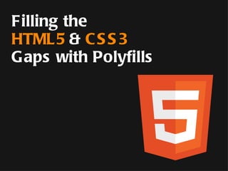 Filling the HTML5   &   CSS3 Gaps with Polyfills 