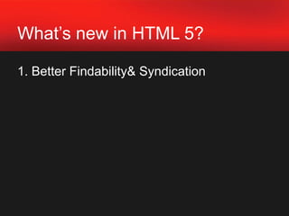 What’s new in HTML 5?1. Better Findability & Syndication