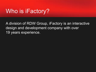Who is iFactory?A division of RDW Group, iFactory is an interactive design and development company with over 19 years experience.