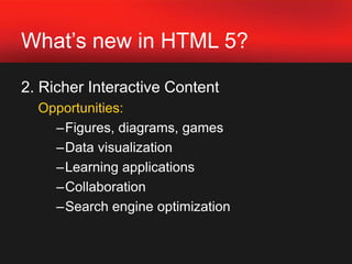 What’s new in HTML 5?2. Richer Interactive Content	 Opportunities: