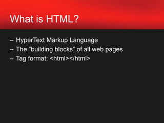 What is HTML?HyperText Markup LanguageThe “building blocks” of all web pagesTag format: <html></html>