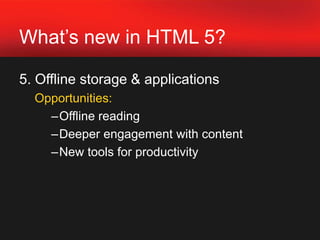 What’s new in HTML 5?4. Geolocation	 Opportunities: