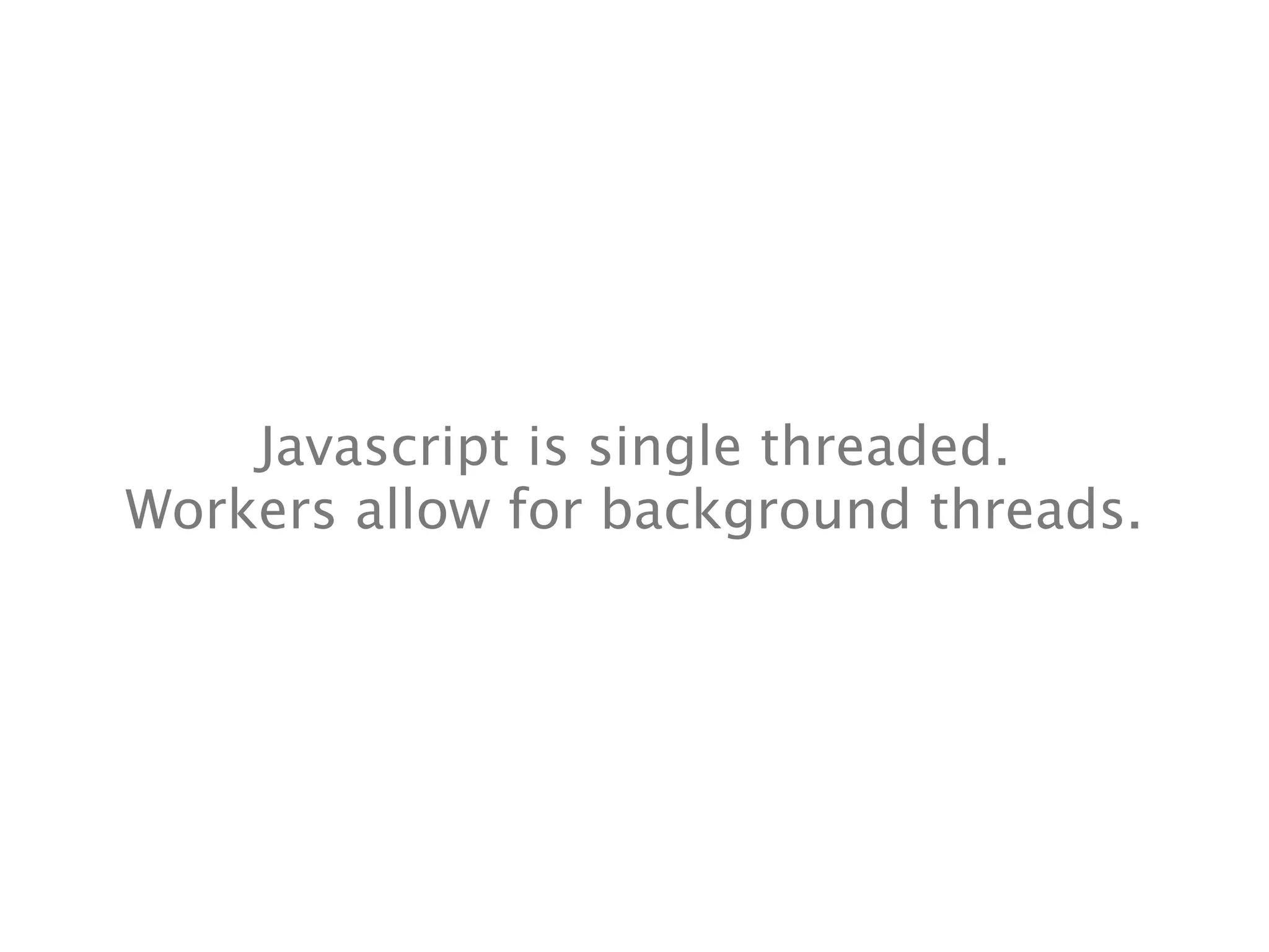 Javascript is single threaded.
Workers allow for background threads.
 