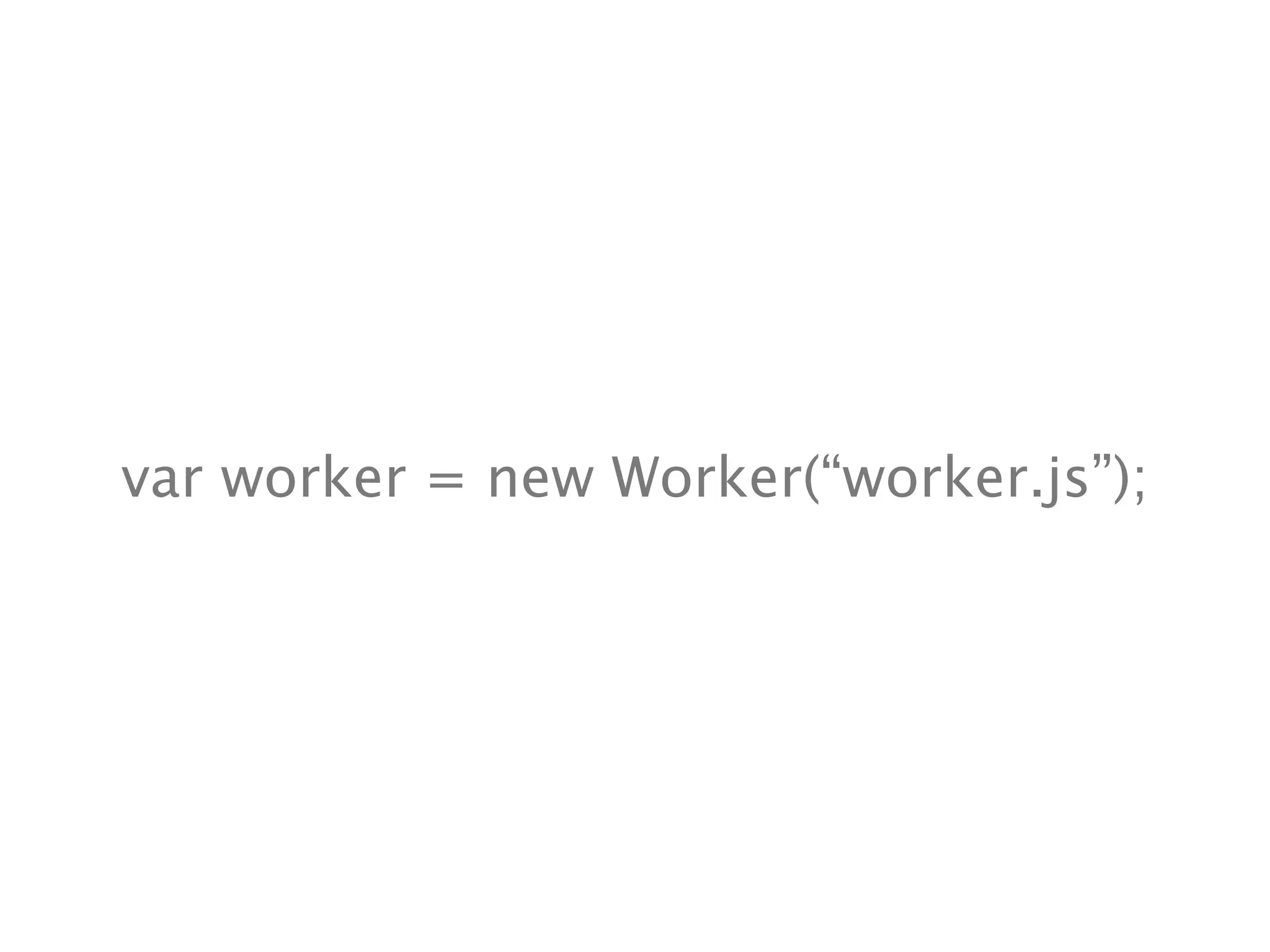 var worker = new Worker(“worker.js”);
 