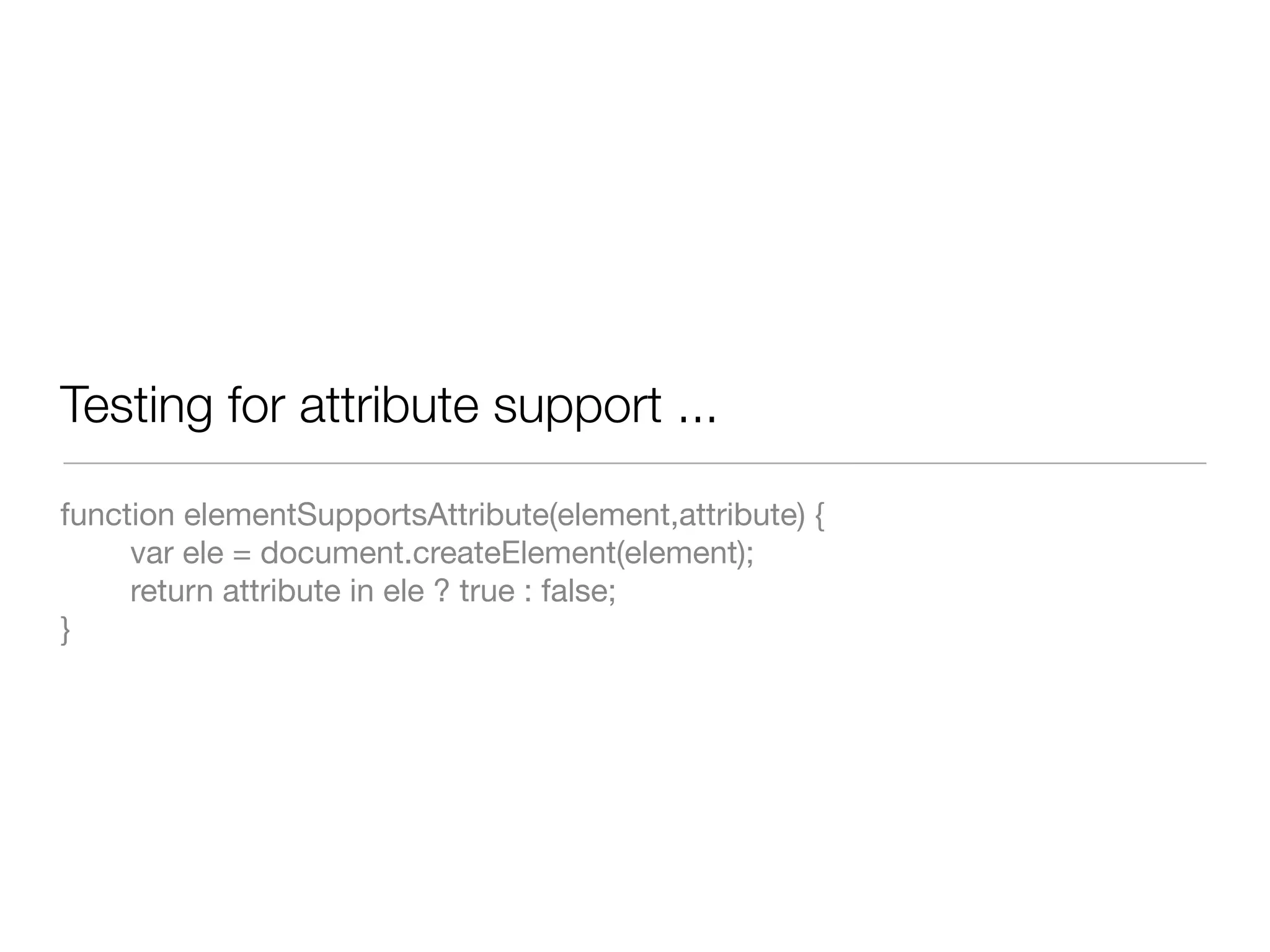 Testing for attribute support ...

function elementSupportsAttribute(element,attribute) {
     var ele = document.createElement(element);
     return attribute in ele ? true : false;
}
 
