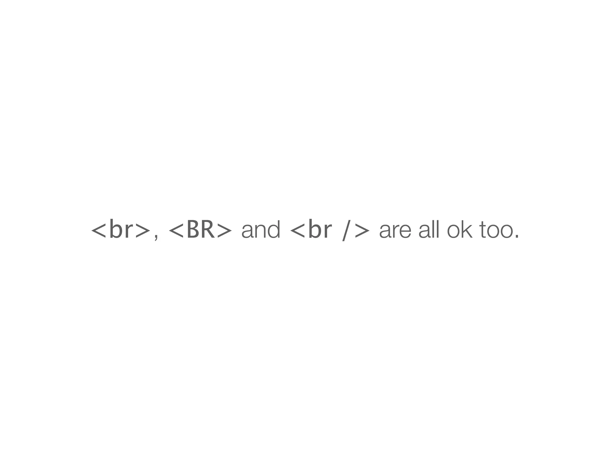 <br>, <BR> and <br /> are all ok too.
 