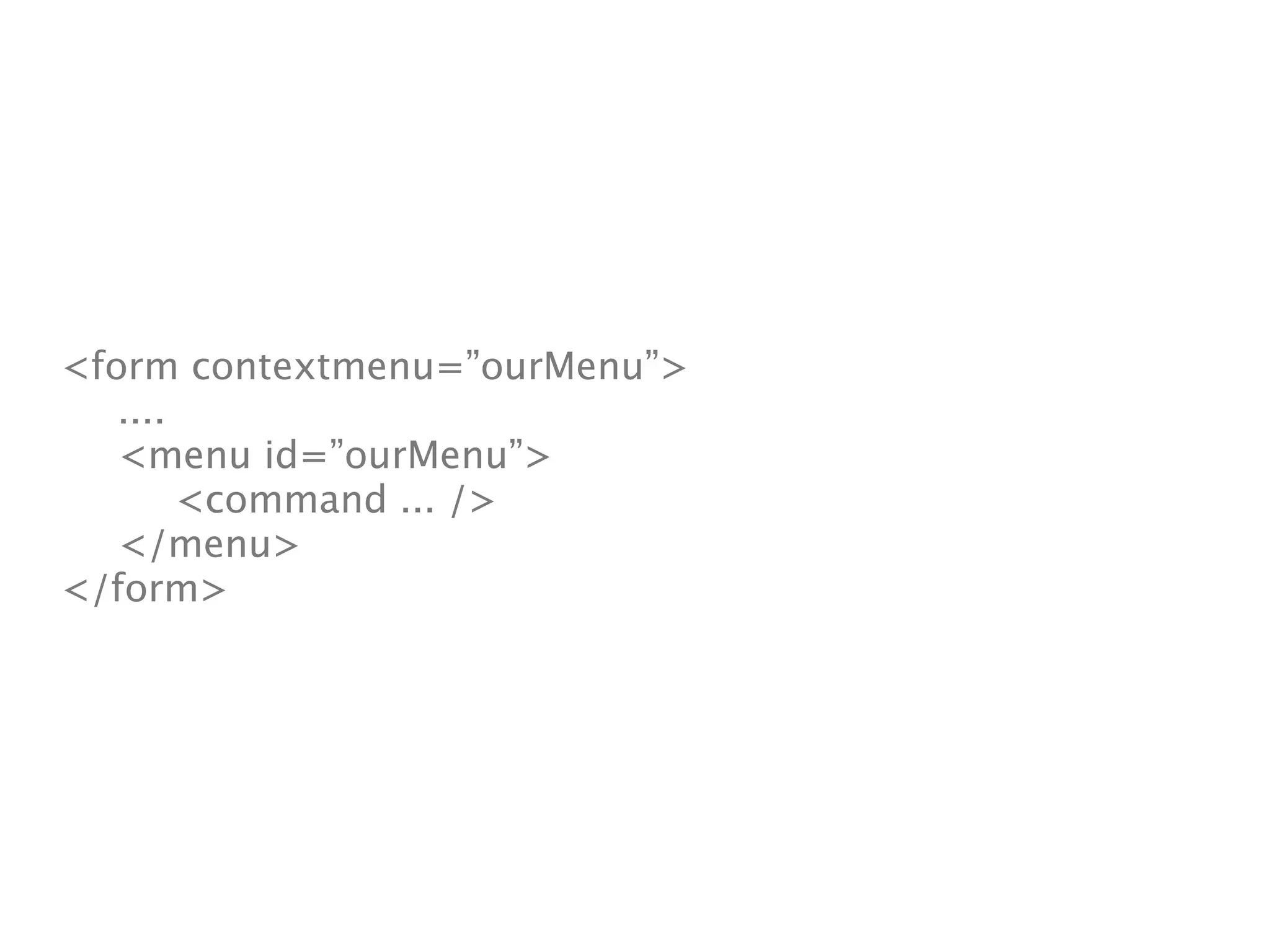 <form contextmenu=”ourMenu”>

 ....

 <menu id=”ourMenu”>

 
 <command ... />

 </menu>
</form>
 