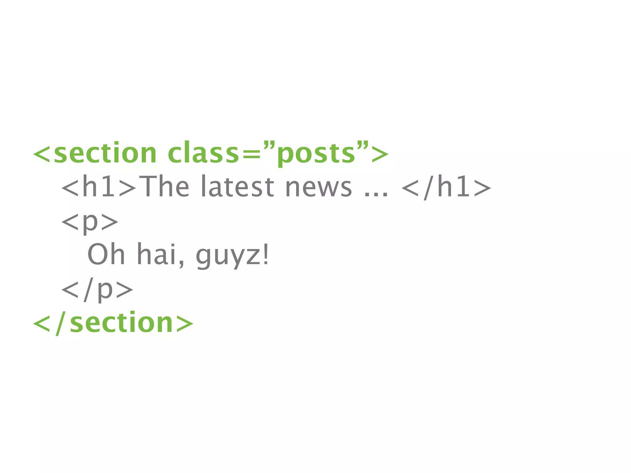 <section class=”posts”>

 <h1>The latest news ... </h1>

 <p>

 
 Oh hai, guyz!

 </p>
</section>
 