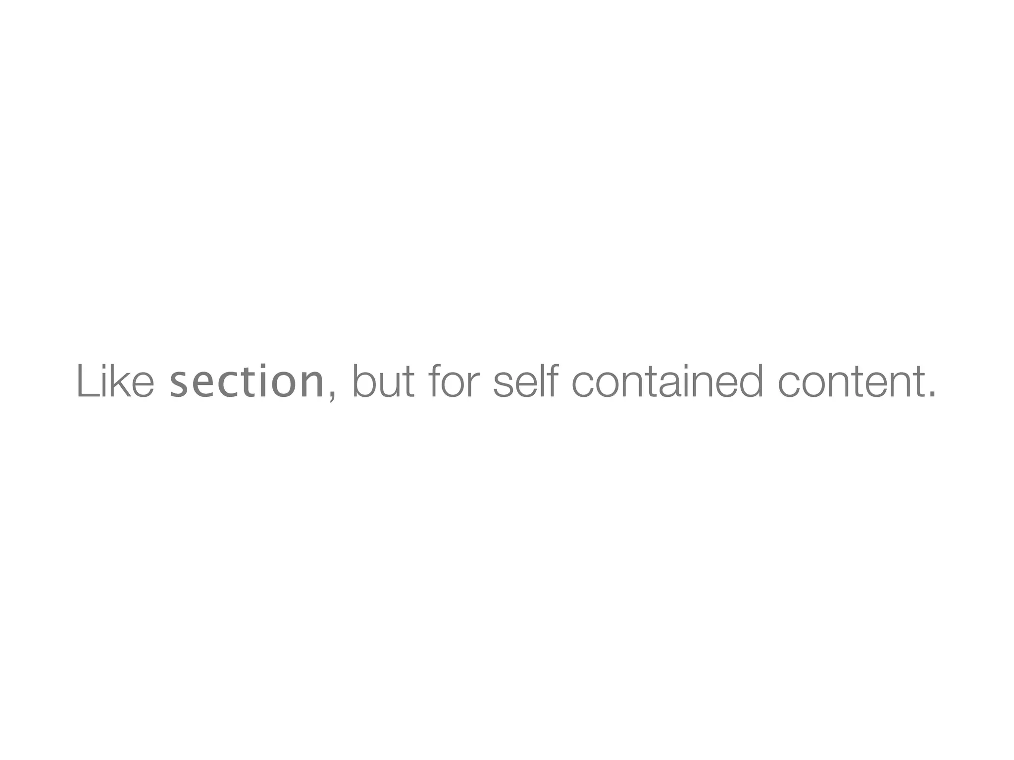 Like section, but for self contained content.
 