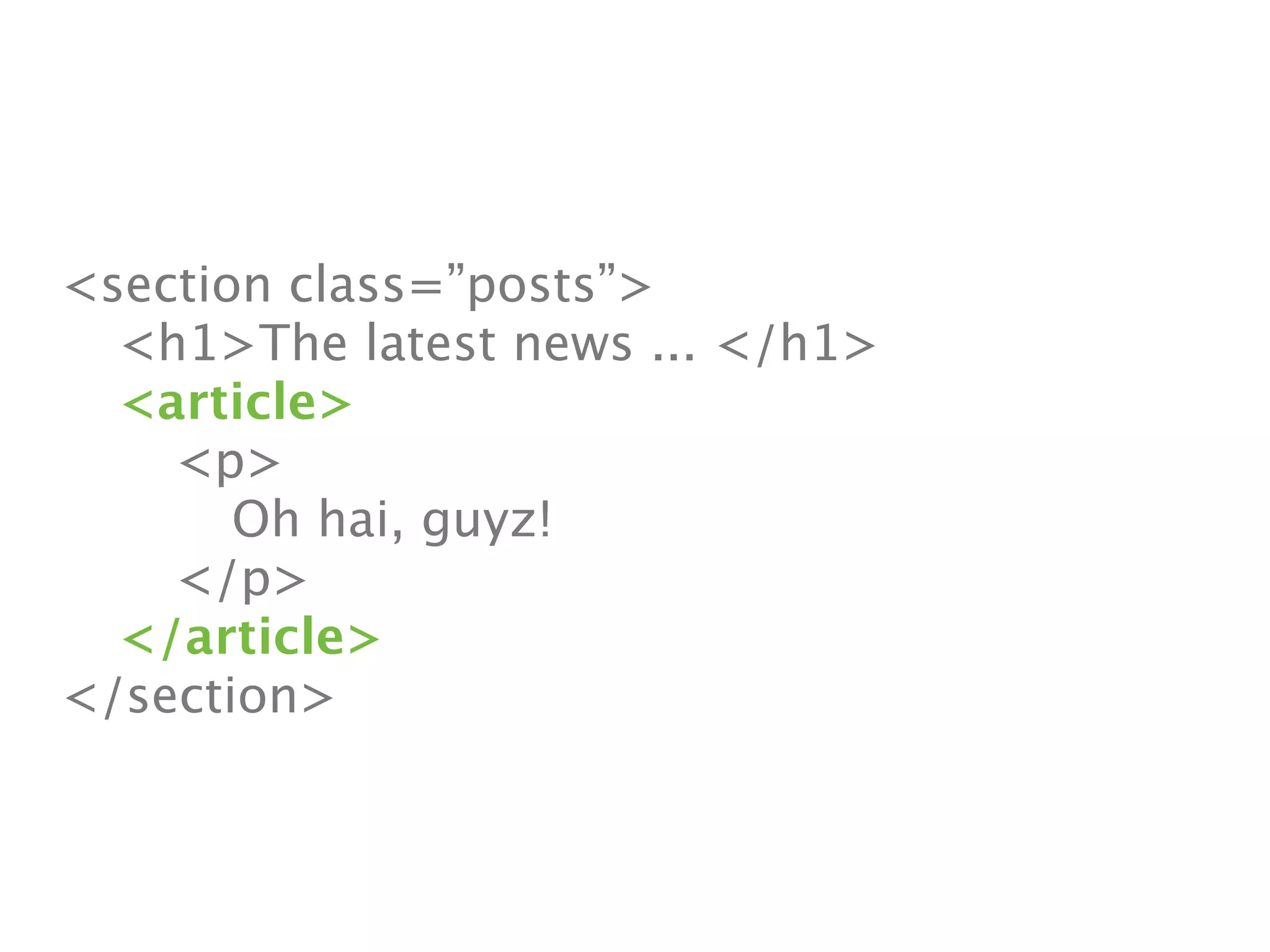 <section class=”posts”>

 <h1>The latest news ... </h1>

 <article>

 
 <p>

 
 
 Oh hai, guyz!

 
 </p>

 </article>
</section>
 