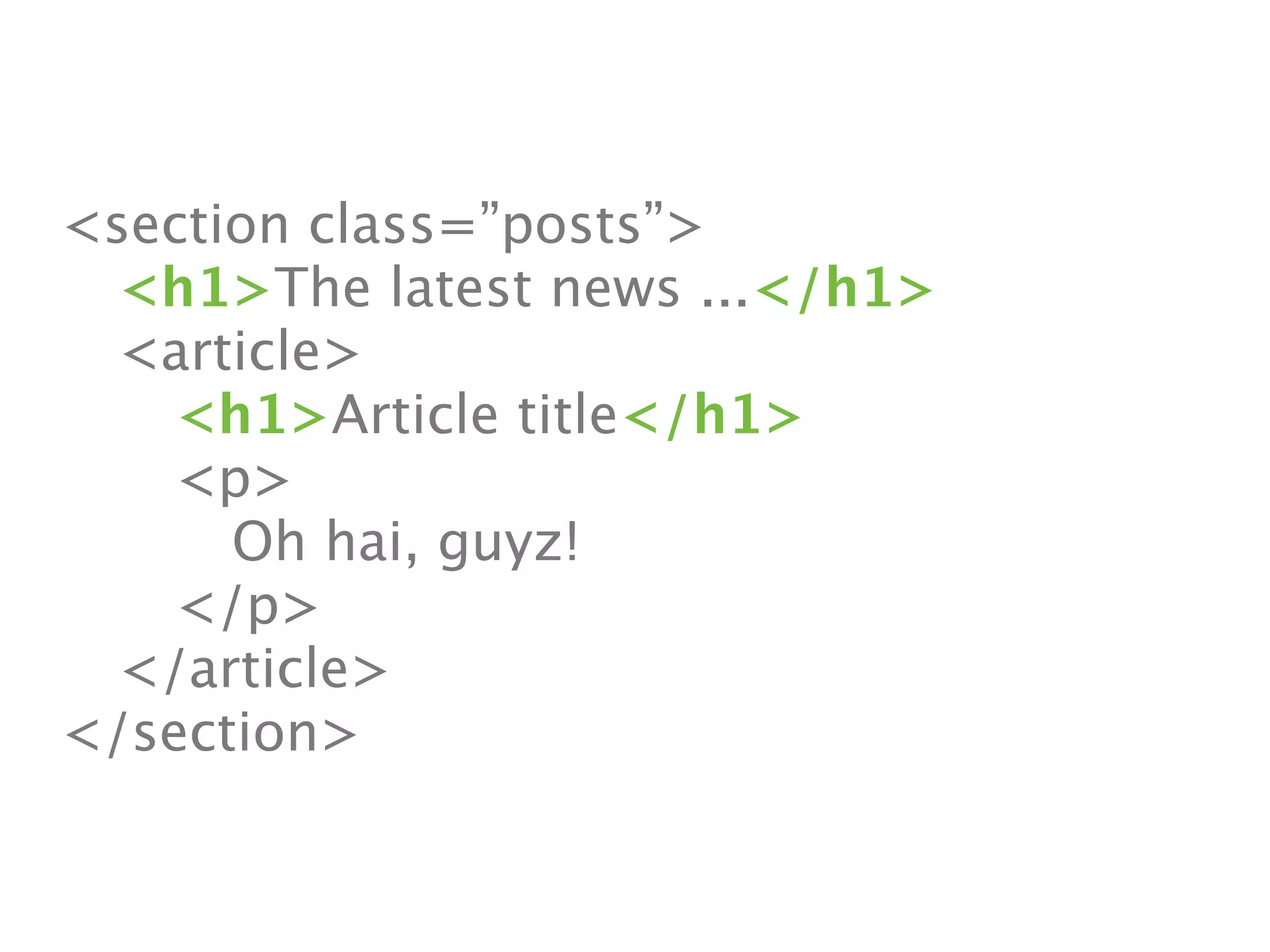 <section class=”posts”>

 <h1>The latest news ...</h1>

 <article>

 
 <h1>Article title</h1>

 
 <p>

 
 
 Oh hai, guyz!

 
 </p>

 </article>
</section>
 
